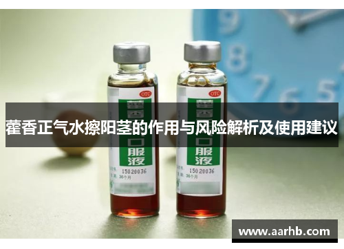 藿香正气水擦阳茎的作用与风险解析及使用建议 藿香正气水擦阳茎的作用与风险解析及使用建议