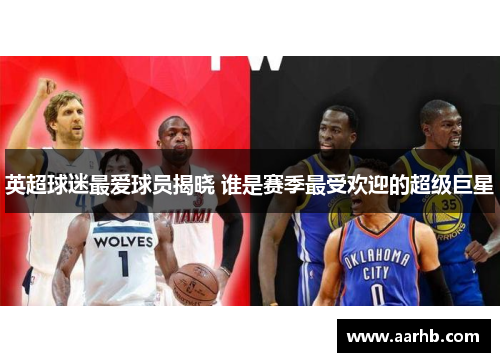 英超球迷最爱球员揭晓 谁是赛季最受欢迎的超级巨星